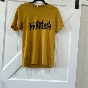 Somebody’s problem t-shirt